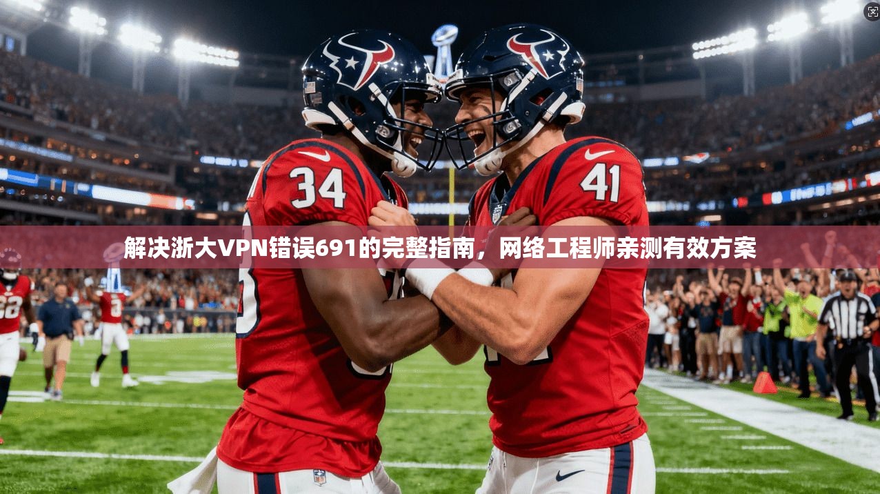 解决浙大VPN错误691的完整指南，网络工程师亲测有效方案