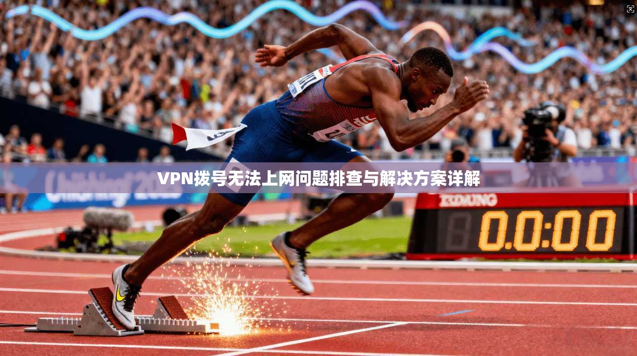 VPN拨号无法上网问题排查与解决方案详解