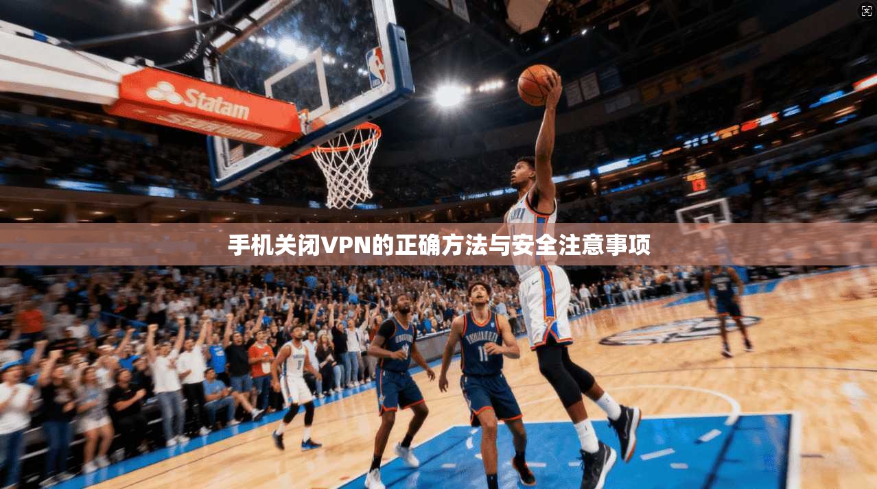 手机关闭VPN的正确方法与安全注意事项