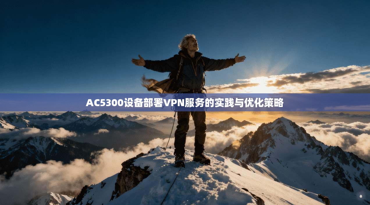AC5300设备部署VPN服务的实践与优化策略