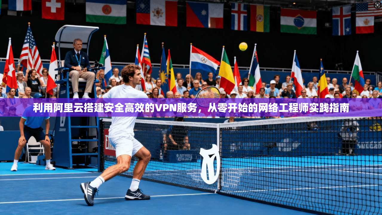 利用阿里云搭建安全高效的VPN服务，从零开始的网络工程师实践指南