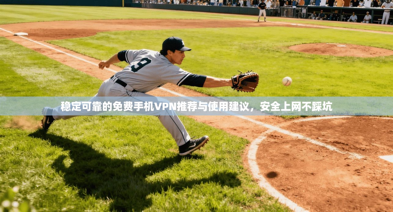 稳定可靠的免费手机VPN推荐与使用建议，安全上网不踩坑