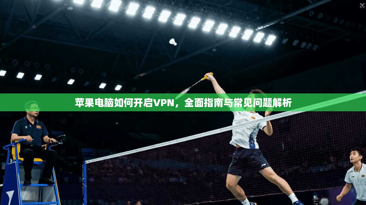 苹果电脑如何开启VPN，全面指南与常见问题解析