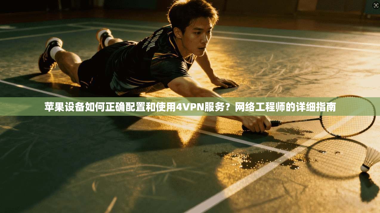 苹果设备如何正确配置和使用4VPN服务?网络工程师的详细指南 苹果设备如何正确配置和使用4VPN服务?网络工程师的详细指南
