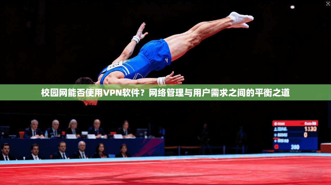 校园网能否使用VPN软件?网络管理与用户需求之间的平衡之道 校园网能否使用VPN软件?网络管理与用户需求之间的平衡之道