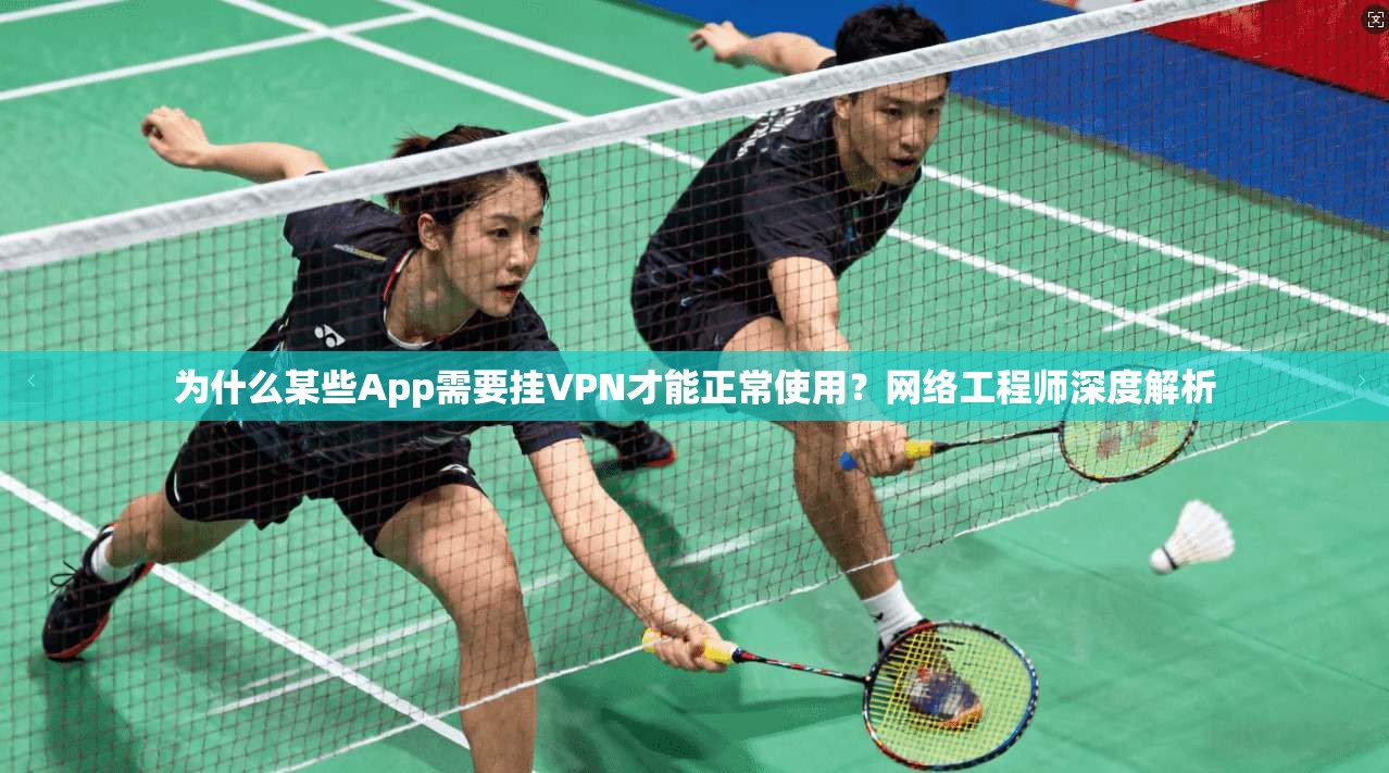 为什么某些App需要挂VPN才能正常使用？网络工程师深度解析