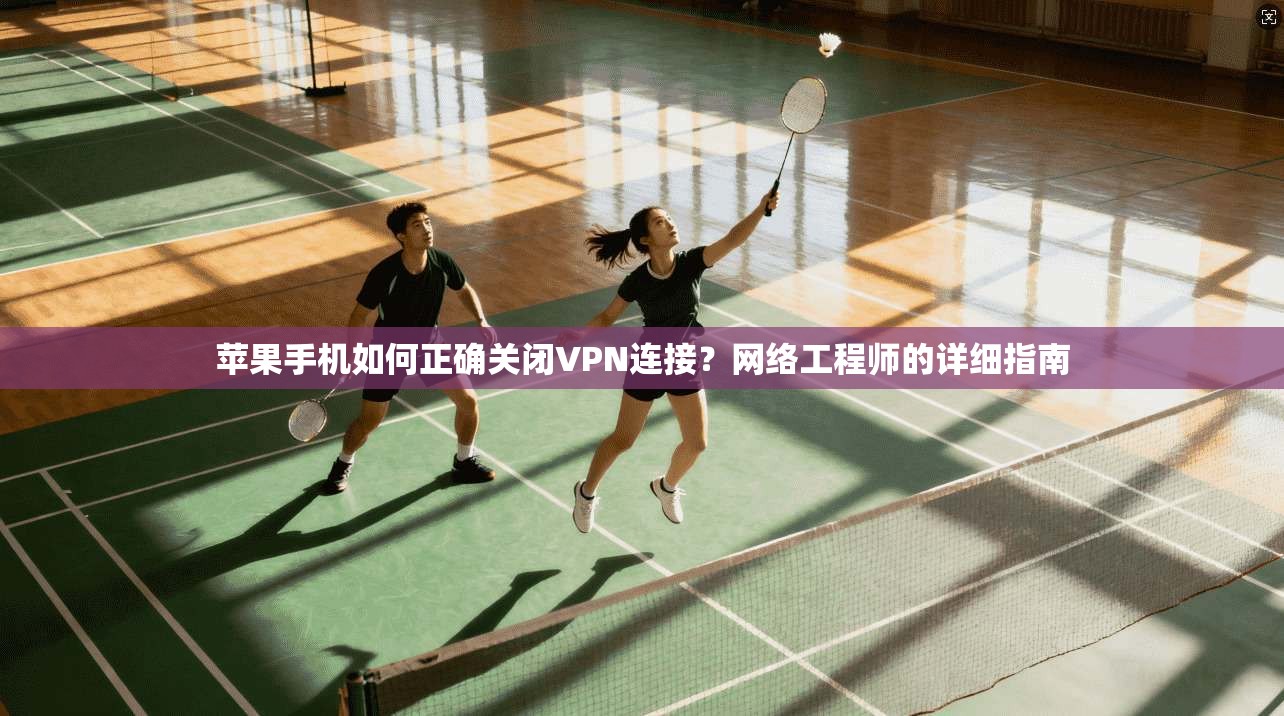 苹果手机如何正确关闭VPN连接?网络工程师的详细指南 苹果手机如何正确关闭VPN连接?网络工程师的详细指南