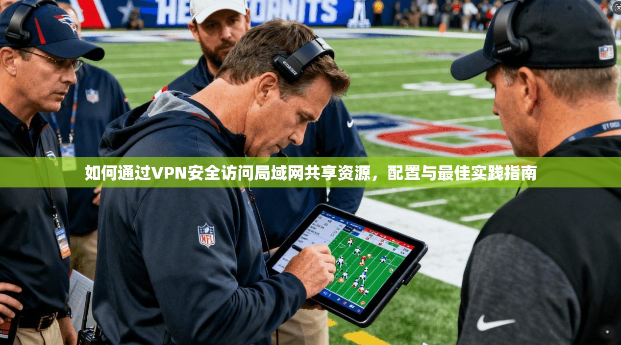 如何通过VPN安全访问局域网共享资源，配置与最佳实践指南