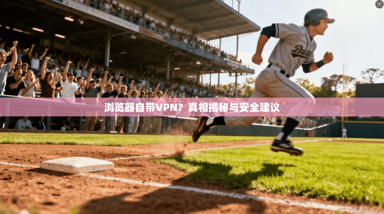 浏览器自带VPN？真相揭秘与安全建议