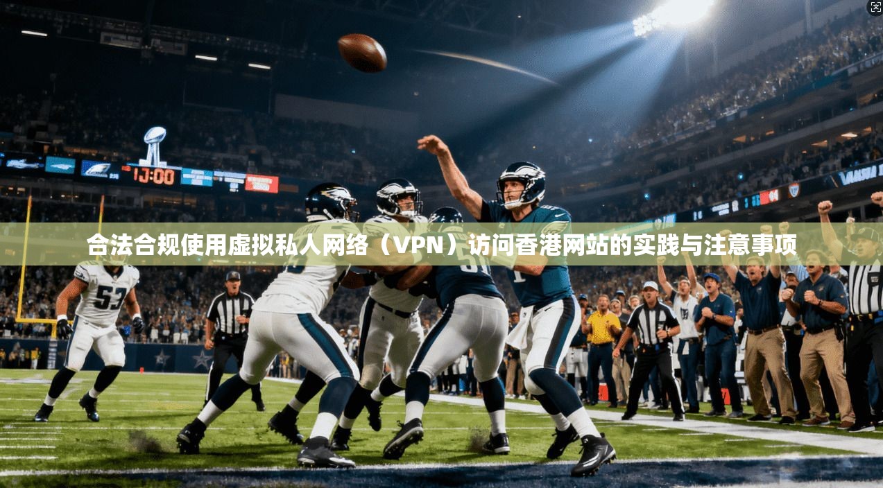 合法合规使用虚拟私人网络（VPN）访问香港网站的实践与注意事项
