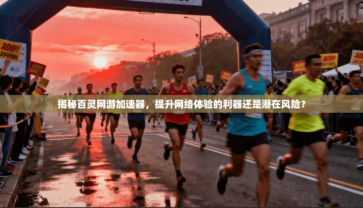 揭秘百灵网游加速器，提升网络体验的利器还是潜在风险？