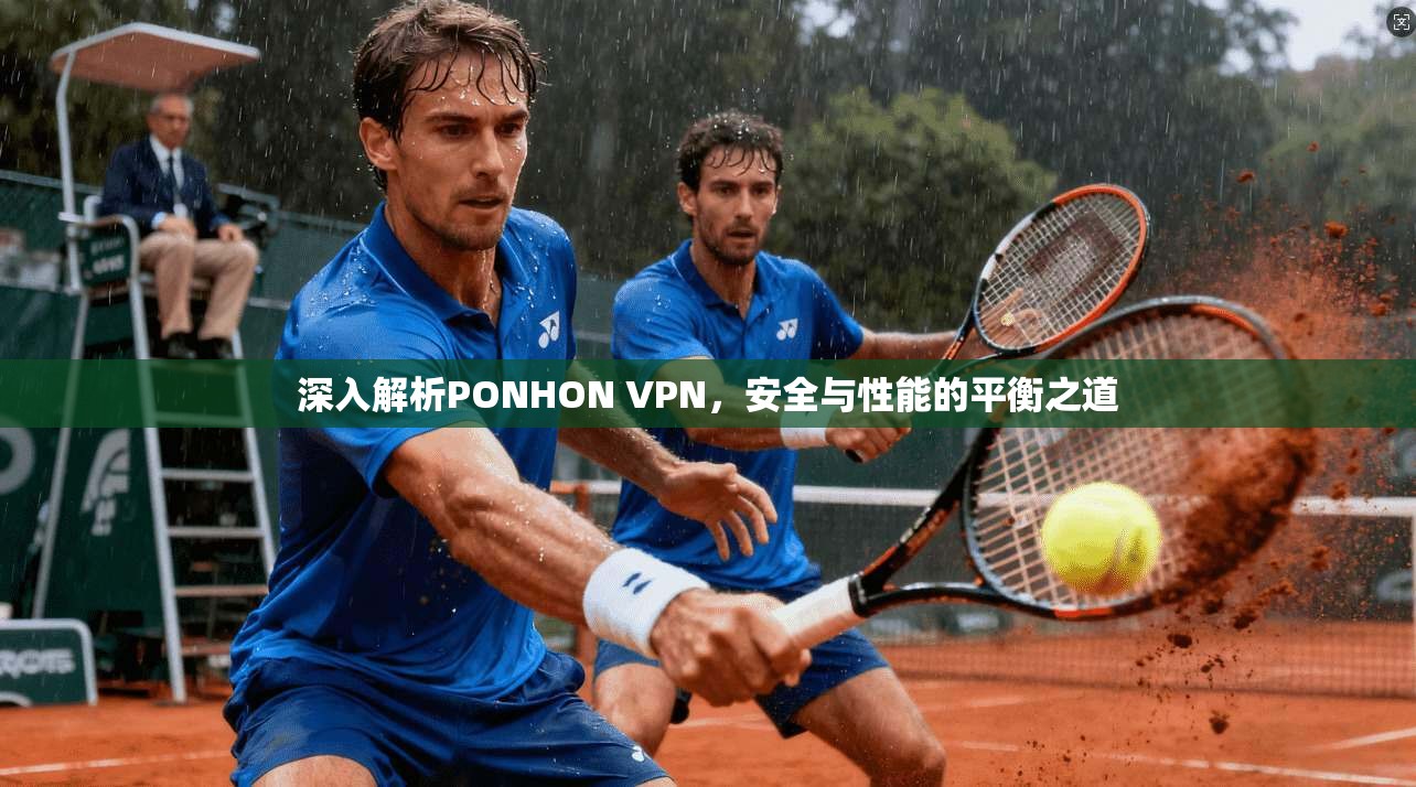 深入解析PONHON VPN，安全与性能的平衡之道