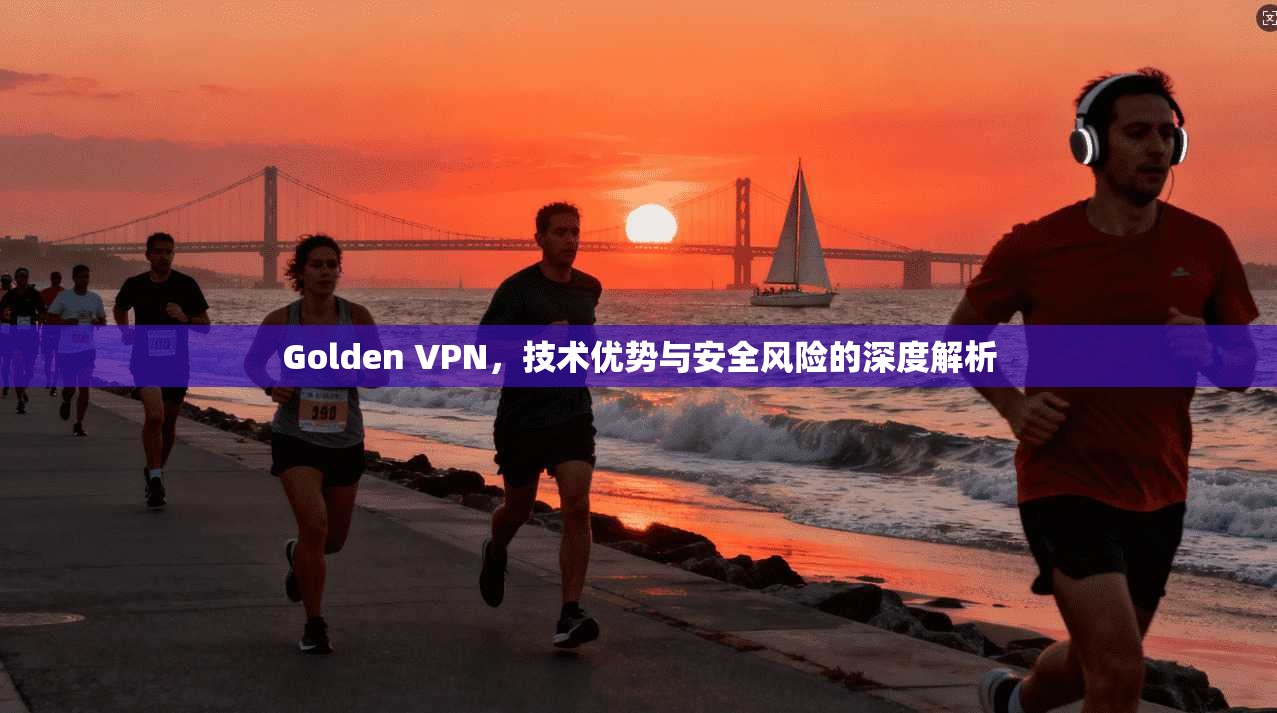 Golden VPN，技术优势与安全风险的深度解析