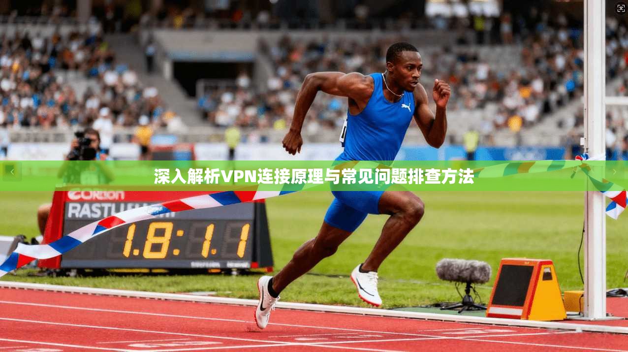 深入解析VPN连接原理与常见问题排查方法