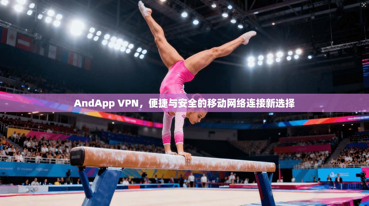 AndApp VPN，便捷与安全的移动网络连接新选择