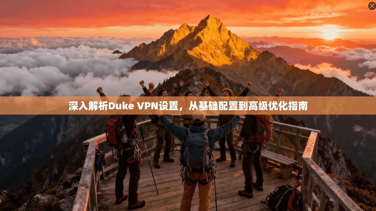 深入解析Duke VPN设置，从基础配置到高级优化指南