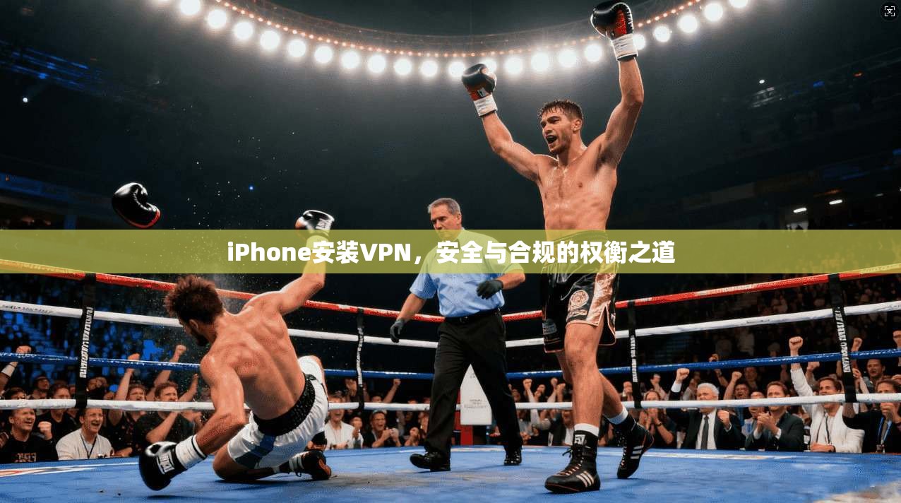 iPhone安装VPN，安全与合规的权衡之道