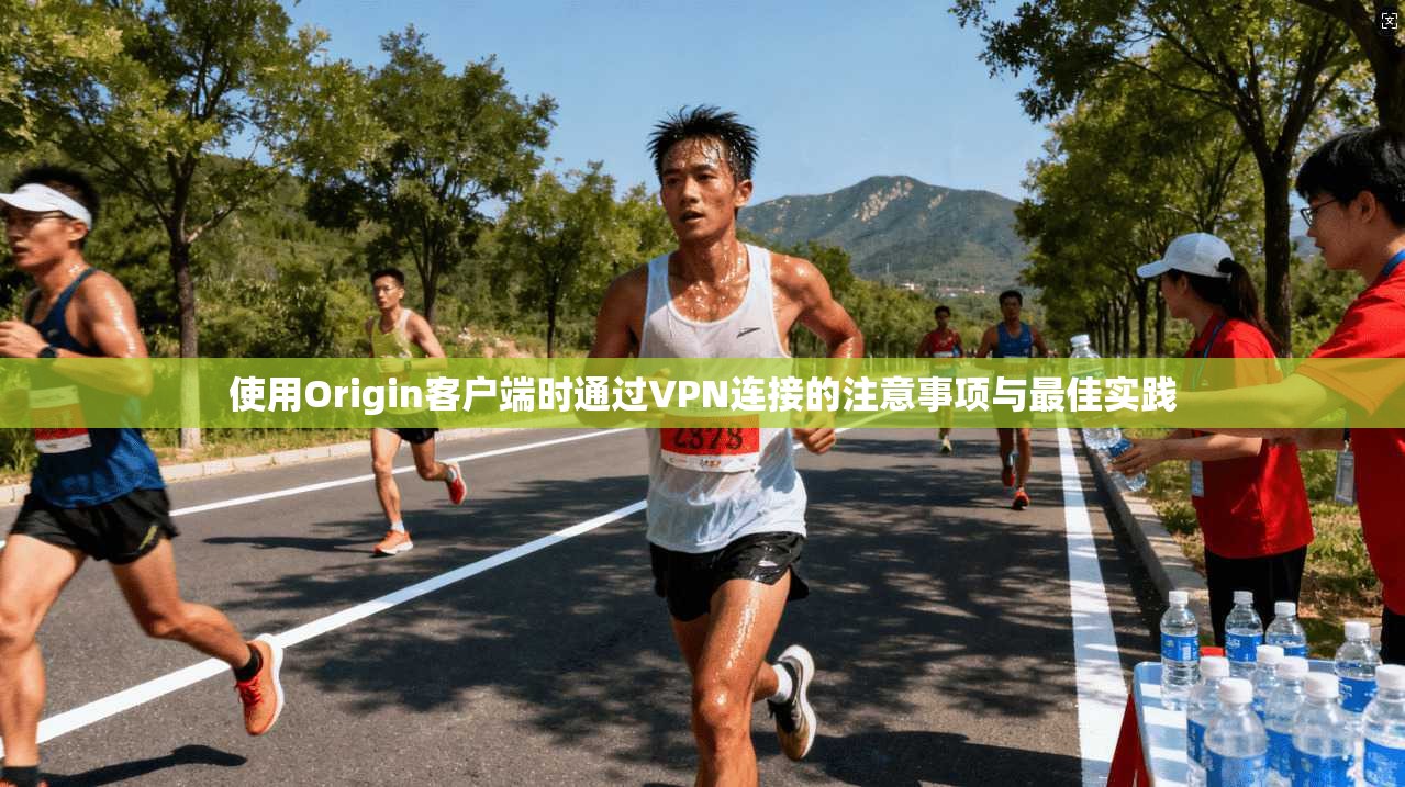 使用Origin客户端时通过VPN连接的注意事项与最佳实践