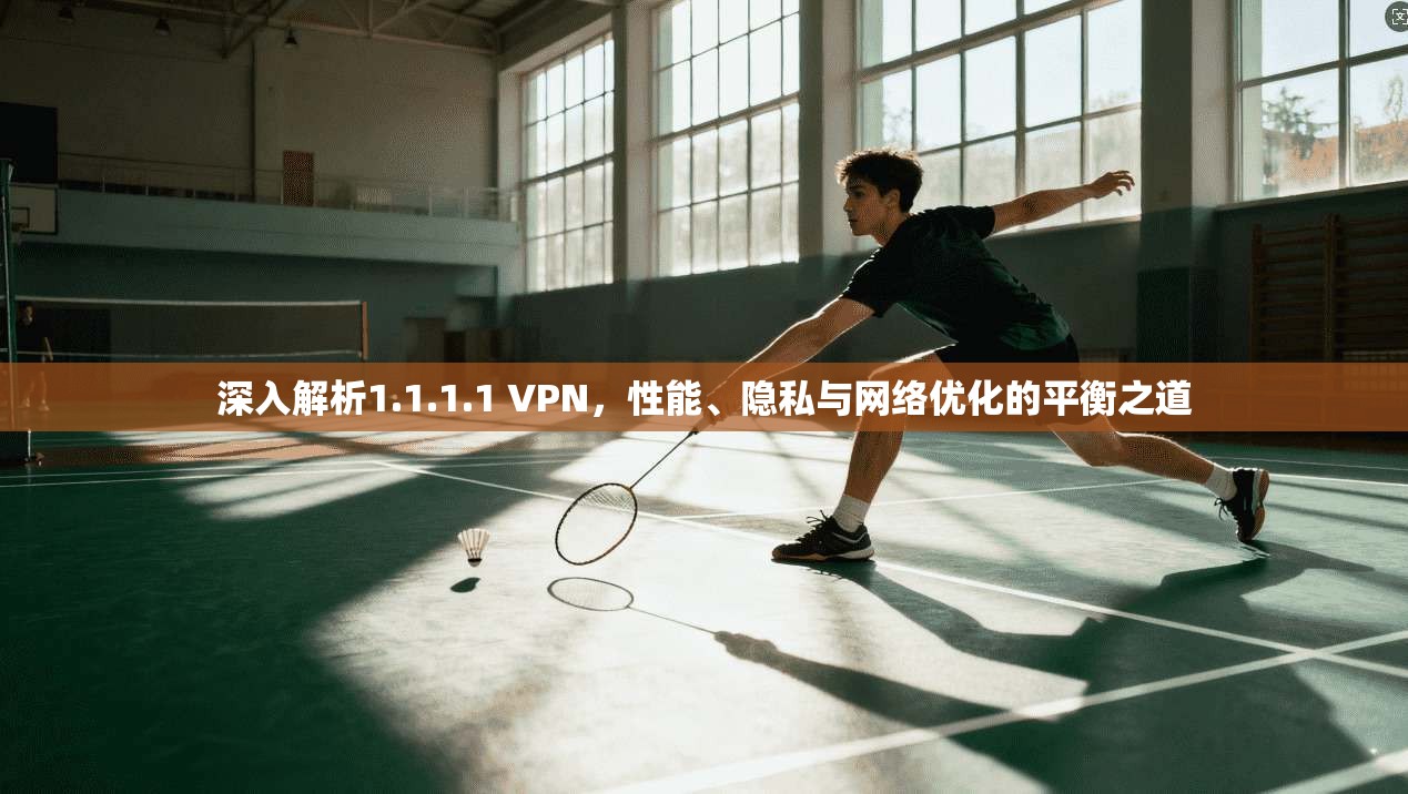 深入解析1.1.1.1 VPN，性能、隐私与网络优化的平衡之道