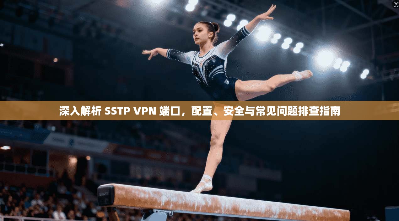 深入解析 SSTP VPN 端口,配置、安全与常见问题排查指南 深入解析 SSTP VPN 端口,配置、安全与常见问题排查指南