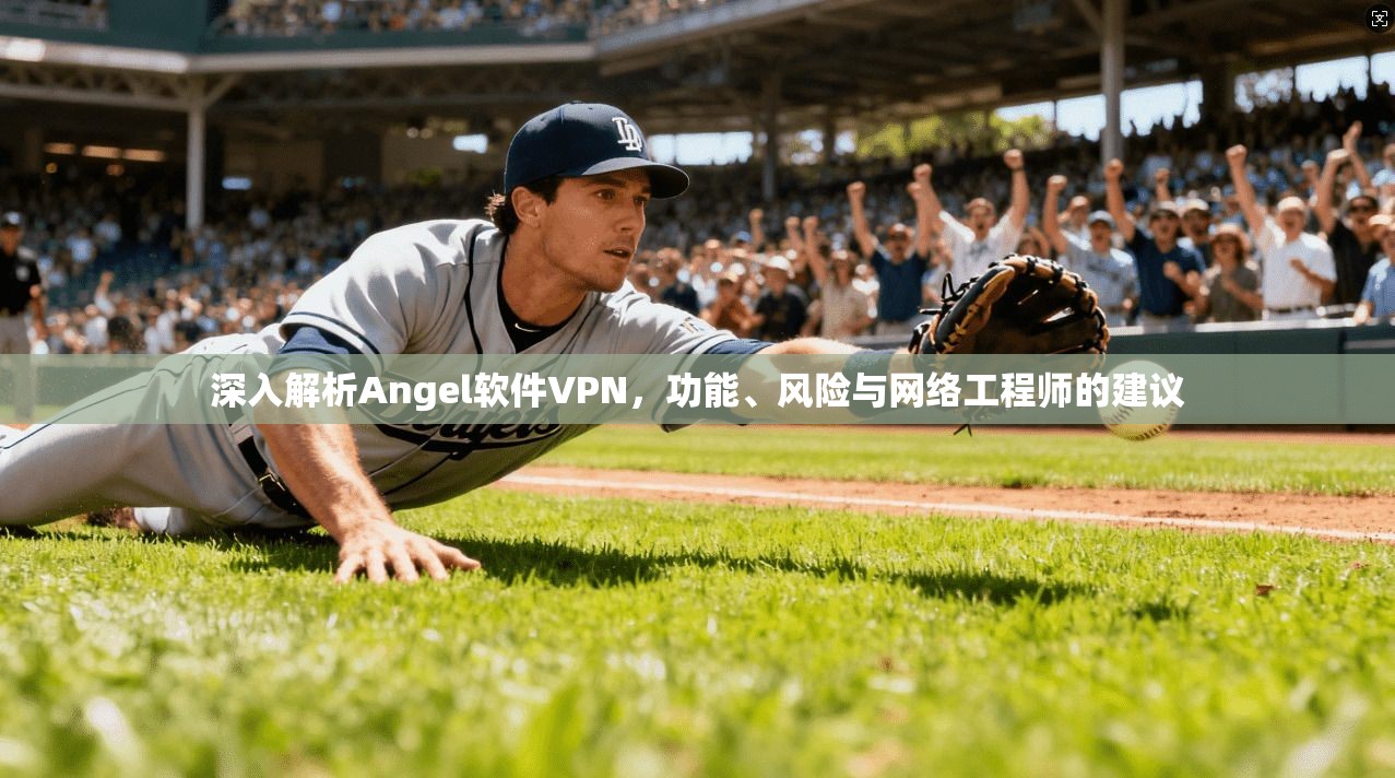深入解析Angel软件VPN，功能、风险与网络工程师的建议