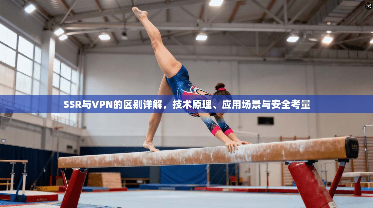 SSR与VPN的区别详解，技术原理、应用场景与安全考量
