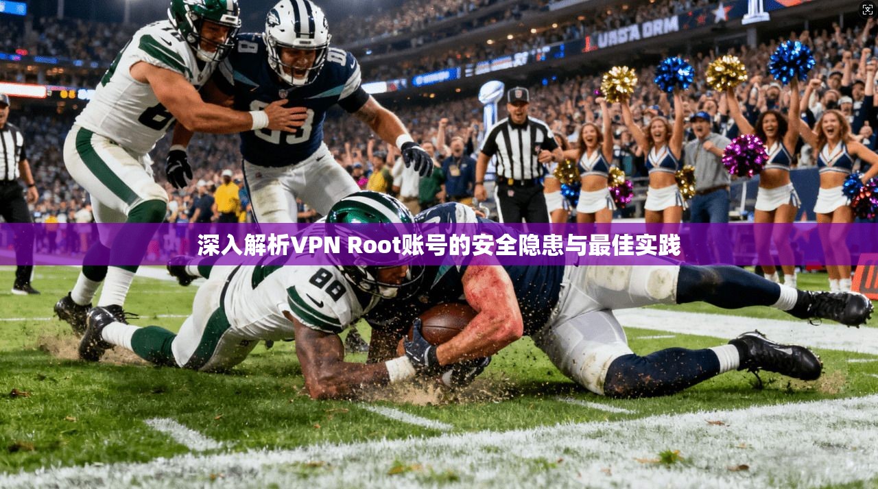 深入解析VPN Root账号的安全隐患与最佳实践