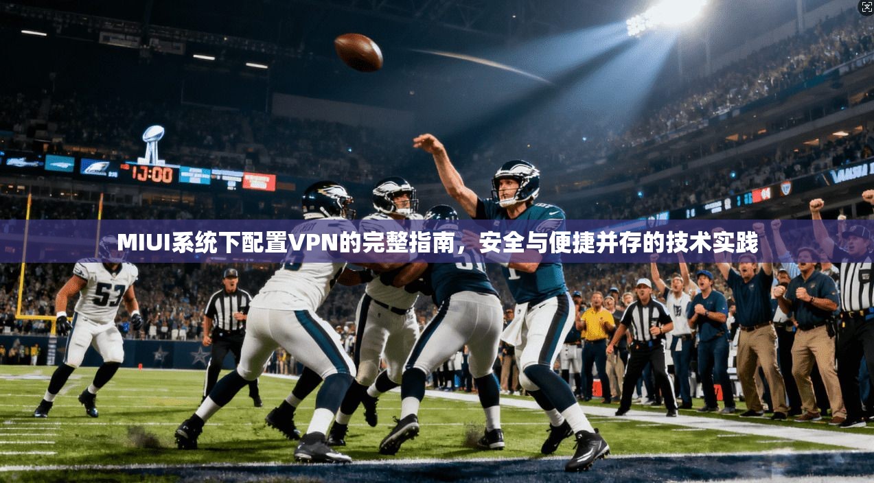 MIUI系统下配置VPN的完整指南，安全与便捷并存的技术实践