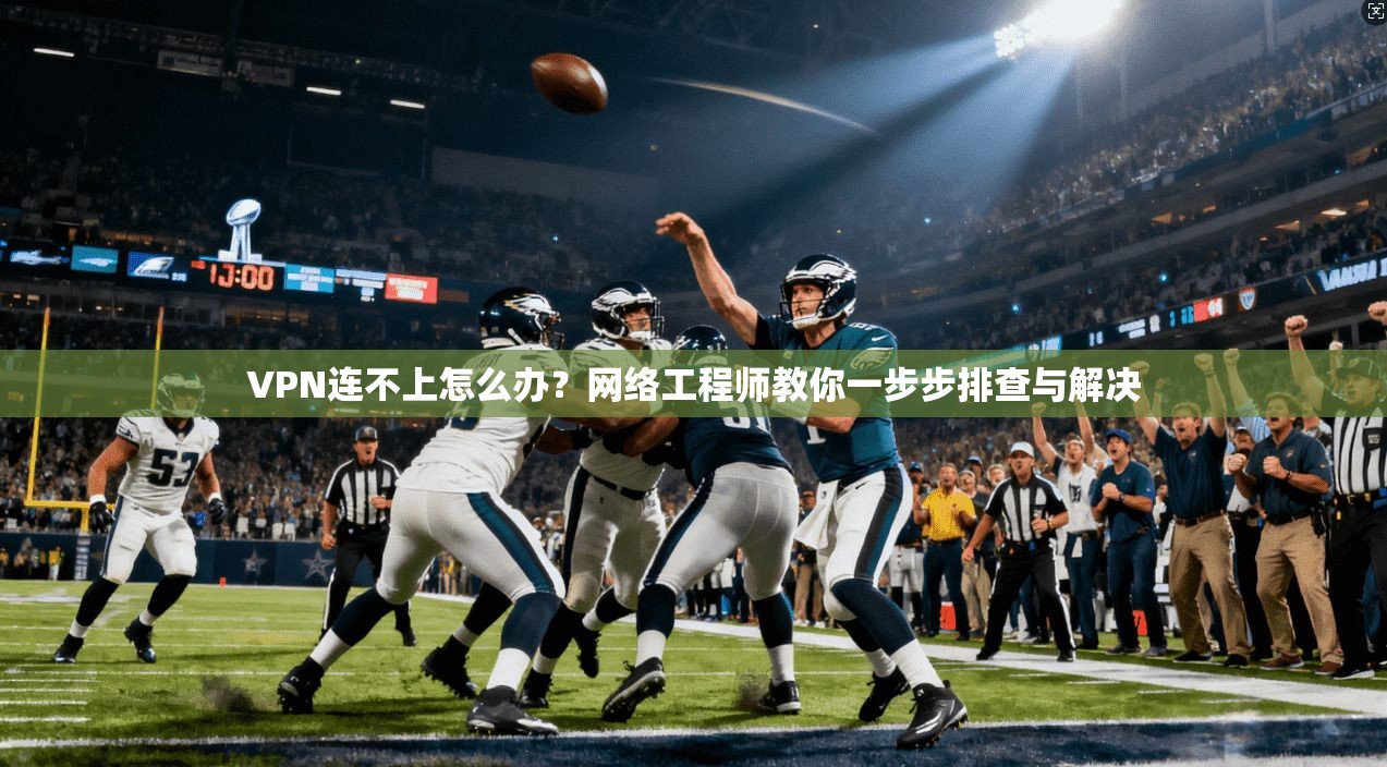 VPN连不上怎么办?网络工程师教你一步步排查与解决 VPN连不上怎么办?网络工程师教你一步步排查与解决