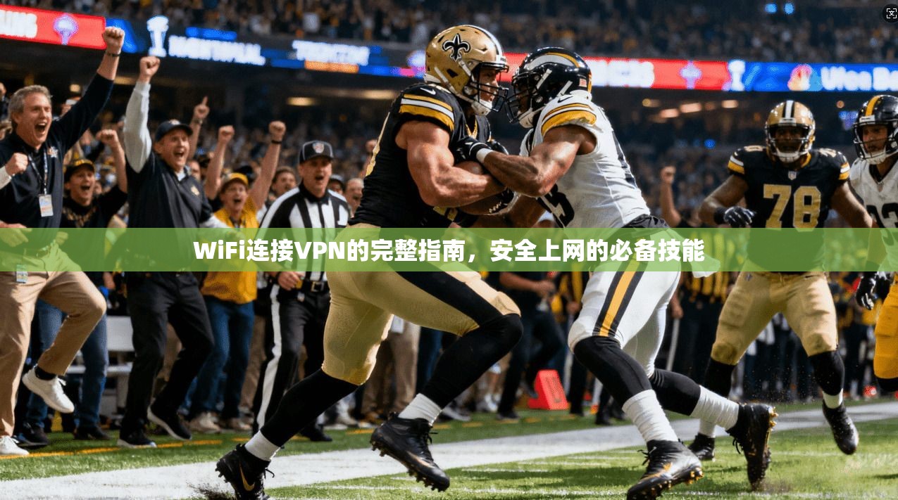 WiFi连接VPN的完整指南，安全上网的必备技能