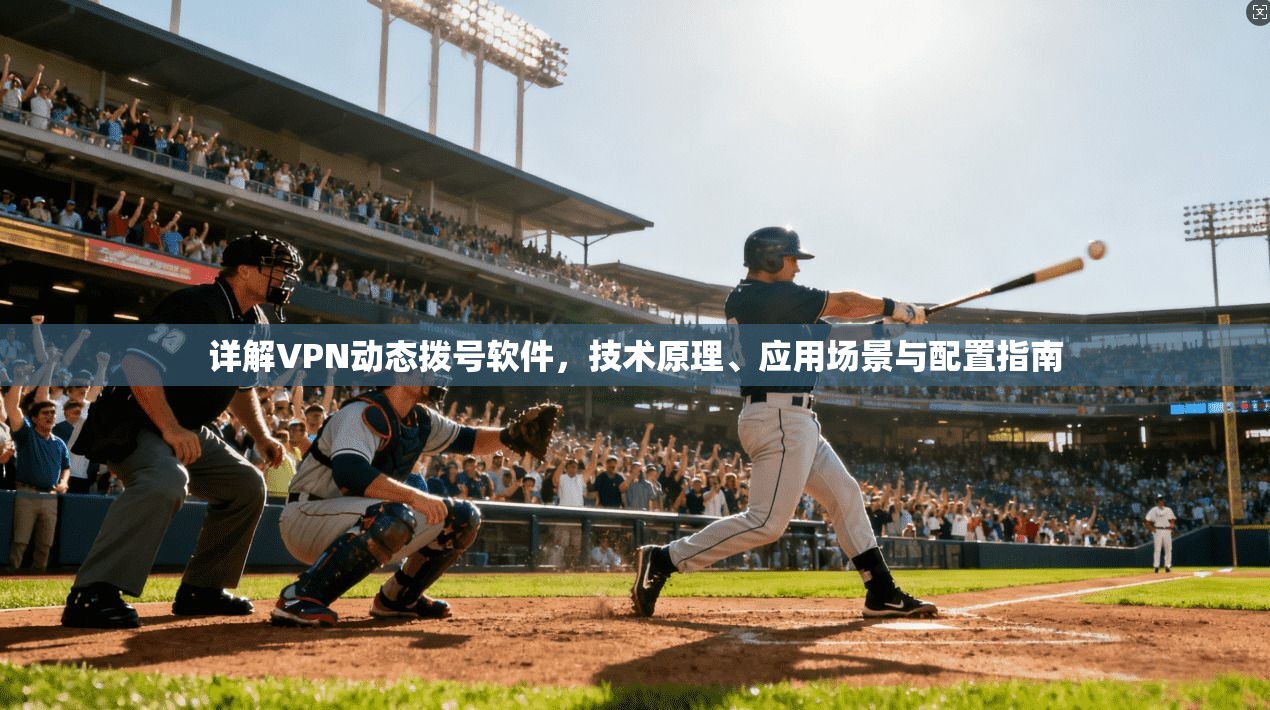 详解VPN动态拨号软件，技术原理、应用场景与配置指南