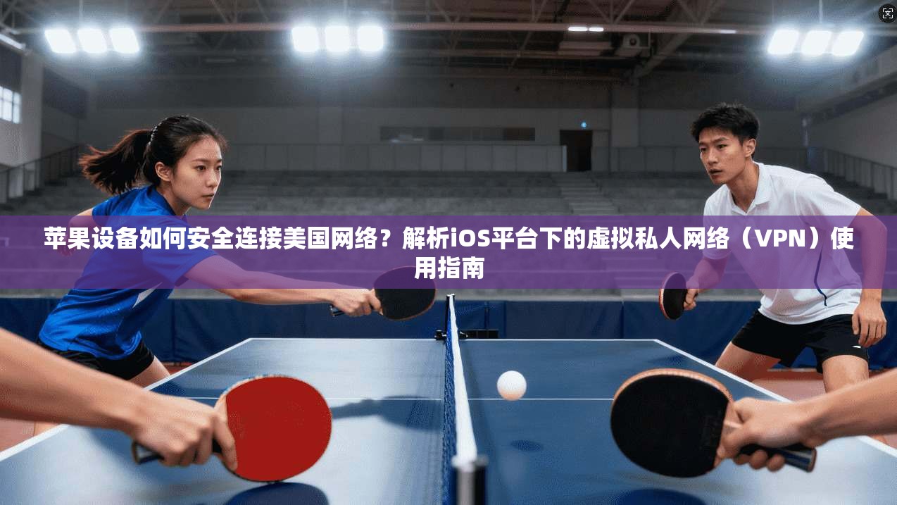 苹果设备如何安全连接美国网络?解析iOS平台下的虚拟私人网络(VPN)使用指南 苹果设备如何安全连接美国网络?解析iOS平台下的虚拟私人网络(VPN)使用指南