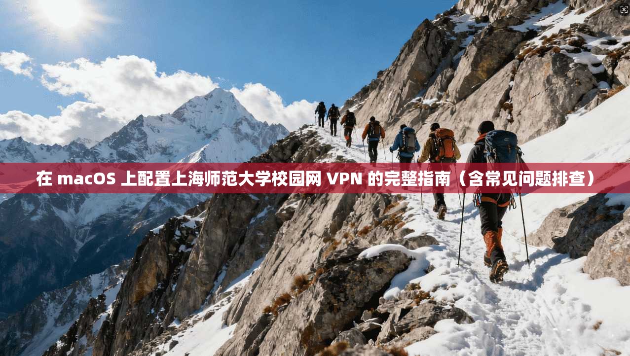 在 macOS 上配置上海师范大学校园网 VPN 的完整指南（含常见问题排查）
