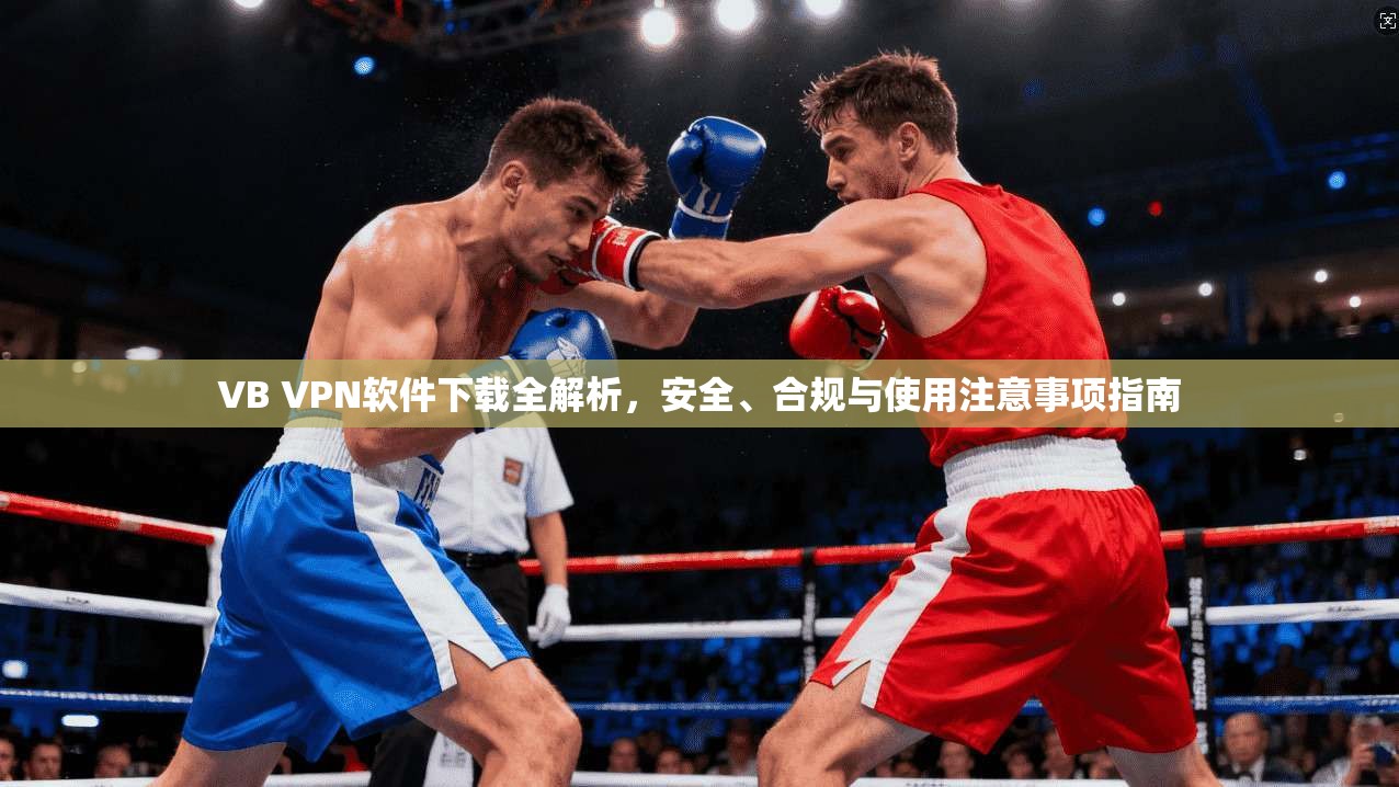 VB VPN软件下载全解析，安全、合规与使用注意事项指南