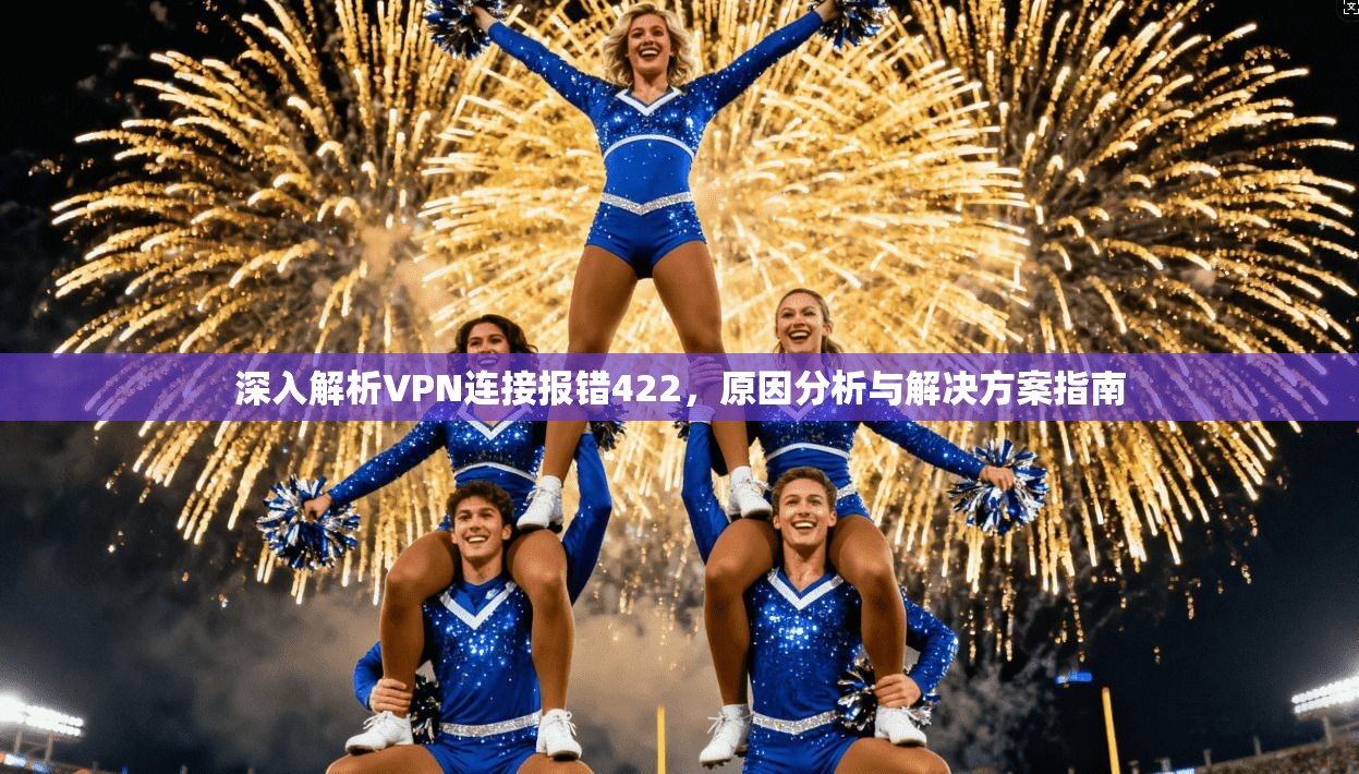 深入解析VPN连接报错422，原因分析与解决方案指南