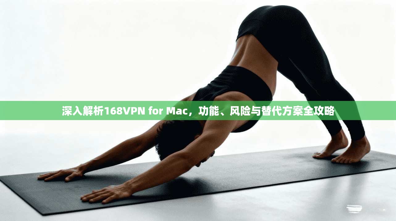 深入解析168VPN for Mac，功能、风险与替代方案全攻略