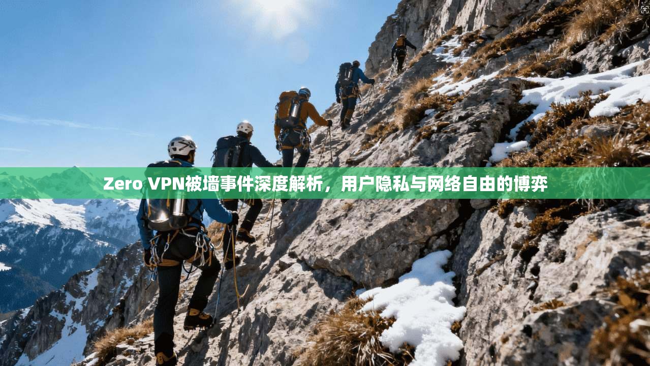 Zero VPN被墙事件深度解析，用户隐私与网络自由的博弈