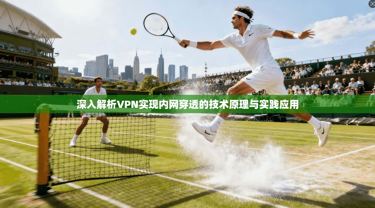 深入解析VPN实现内网穿透的技术原理与实践应用