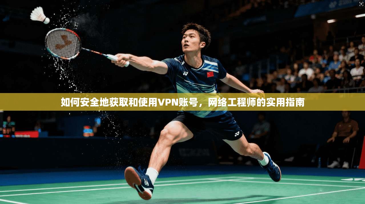 如何安全地获取和使用VPN账号，网络工程师的实用指南