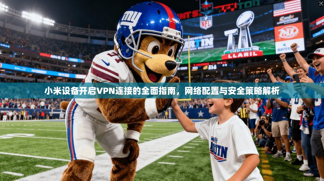 小米设备开启VPN连接的全面指南，网络配置与安全策略解析