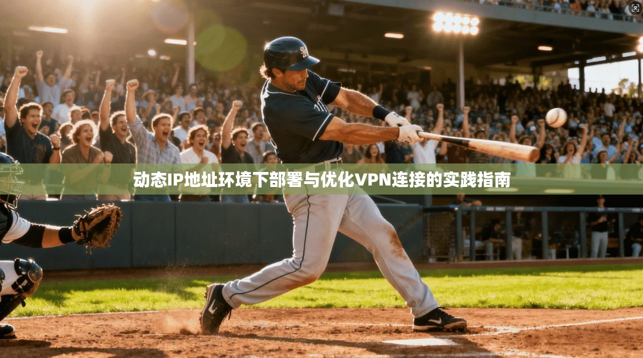 动态IP地址环境下部署与优化VPN连接的实践指南