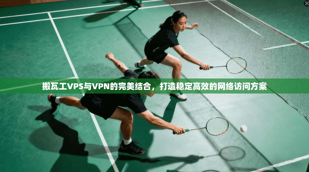 搬瓦工VPS与VPN的完美结合,打造稳定高效的网络访问方案 搬瓦工VPS与VPN的完美结合,打造稳定高效的网络访问方案