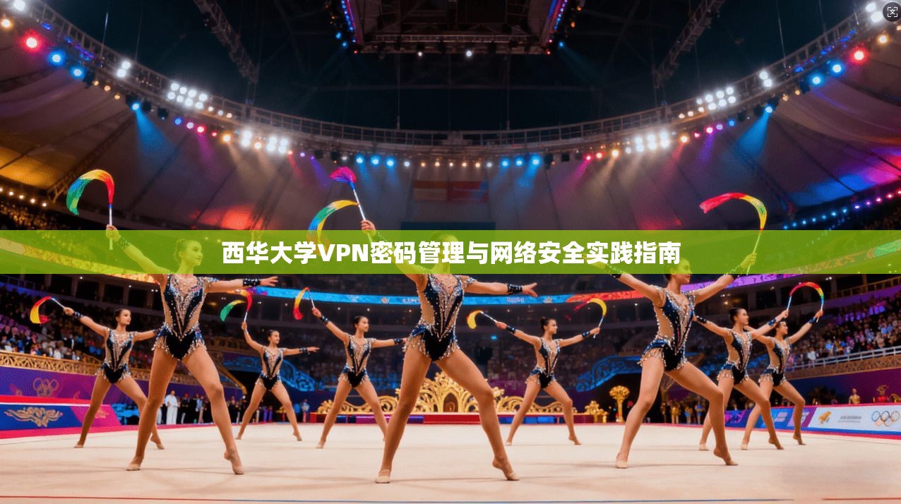 西华大学VPN密码管理与网络安全实践指南 西华大学VPN密码管理与网络安全实践指南