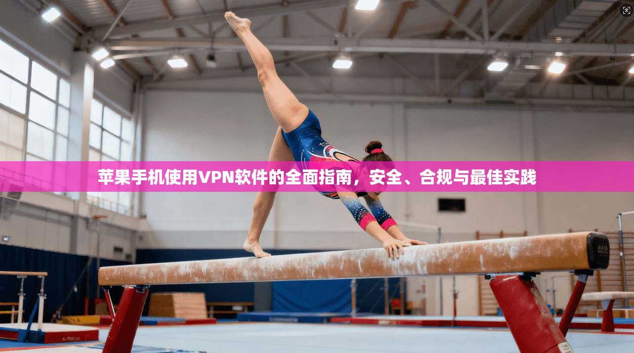 苹果手机使用VPN软件的全面指南，安全、合规与最佳实践