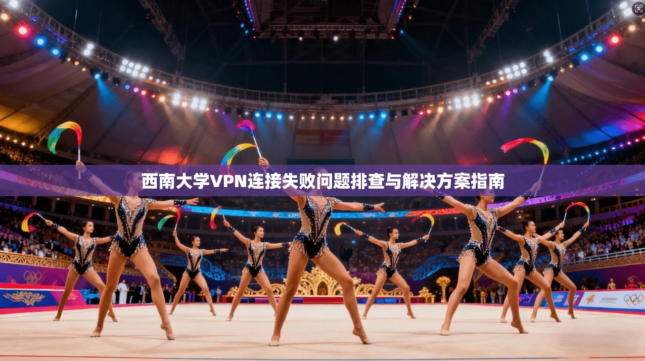 西南大学VPN连接失败问题排查与解决方案指南 西南大学VPN连接失败问题排查与解决方案指南