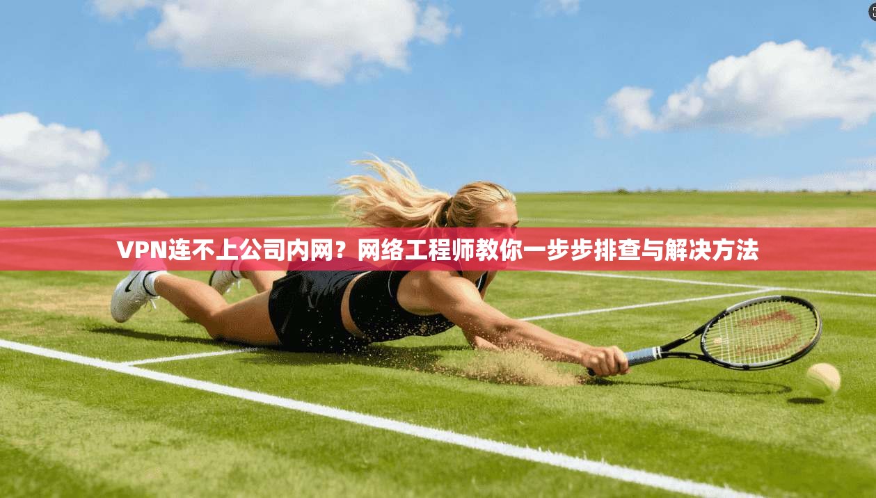 VPN连不上公司内网?网络工程师教你一步步排查与解决方法 VPN连不上公司内网?网络工程师教你一步步排查与解决方法