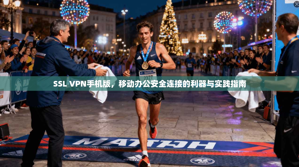 SSL VPN手机版,移动办公安全连接的利器与实践指南 SSL VPN手机版,移动办公安全连接的利器与实践指南