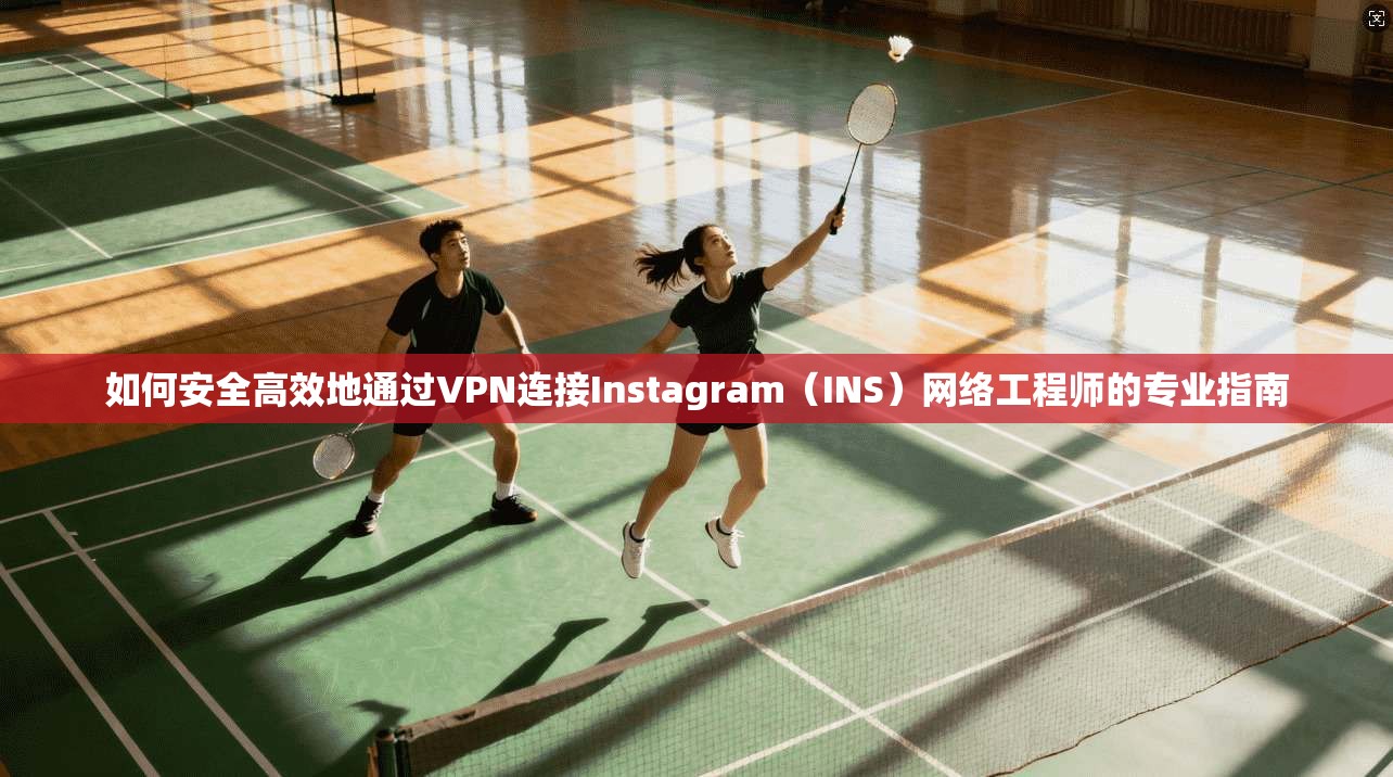 如何安全高效地通过VPN连接Instagram（INS）网络工程师的专业指南