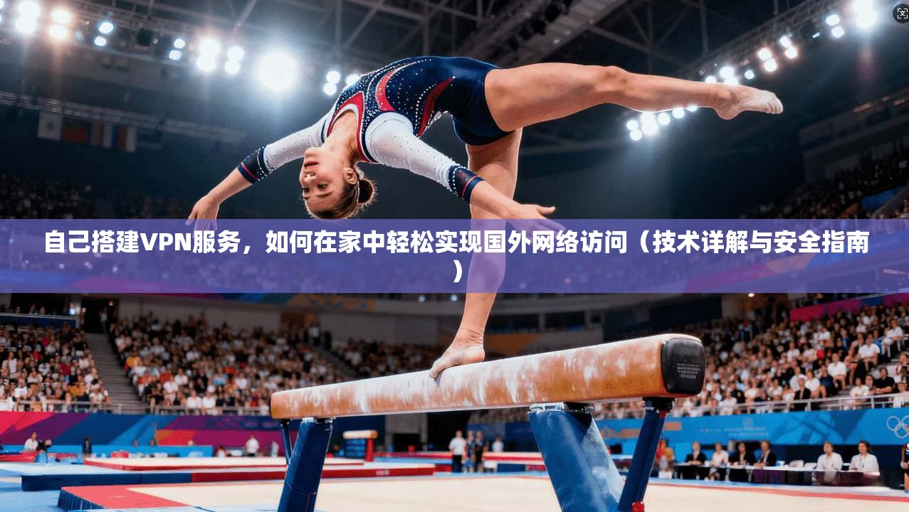 自己搭建VPN服务,如何在家中轻松实现国外网络访问(技术详解与安全指南) 自己搭建VPN服务,如何在家中轻松实现国外网络访问(技术详解与安全指南)