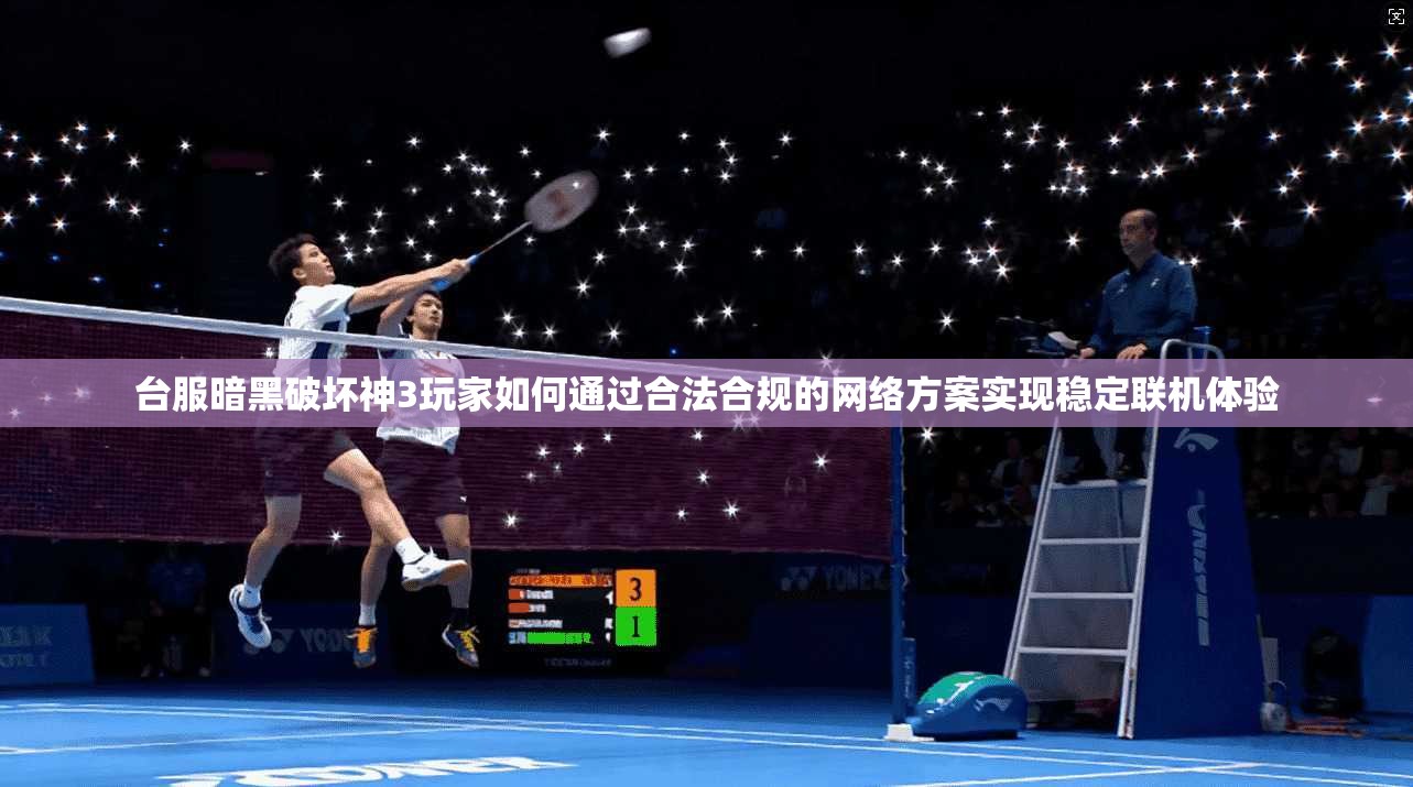 台服暗黑破坏神3玩家如何通过合法合规的网络方案实现稳定联机体验 台服暗黑破坏神3玩家如何通过合法合规的网络方案实现稳定联机体验